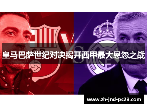 皇马巴萨世纪对决揭开西甲最大恩怨之战