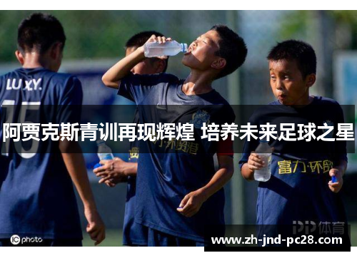 阿贾克斯青训再现辉煌 培养未来足球之星