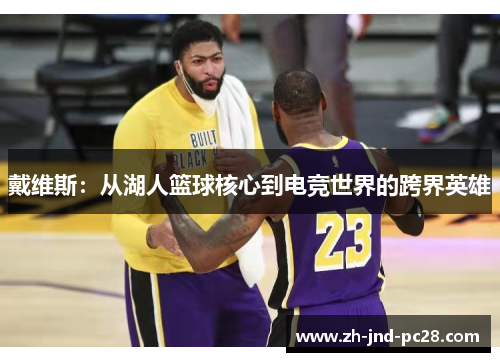 戴维斯：从湖人篮球核心到电竞世界的跨界英雄