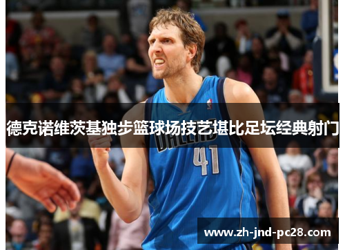 德克诺维茨基独步篮球场技艺堪比足坛经典射门