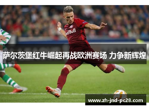萨尔茨堡红牛崛起再战欧洲赛场 力争新辉煌
