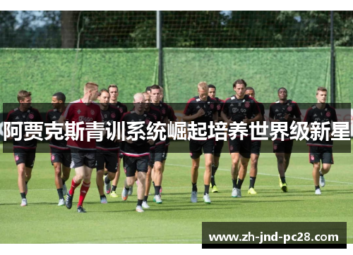 阿贾克斯青训系统崛起培养世界级新星