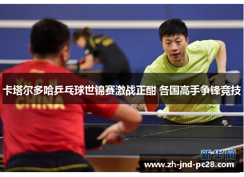 卡塔尔多哈乒乓球世锦赛激战正酣 各国高手争锋竞技