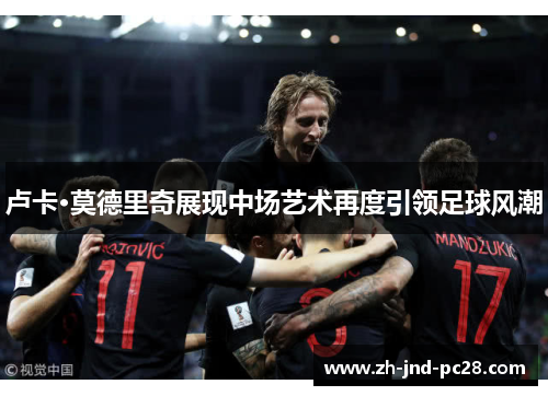 卢卡·莫德里奇展现中场艺术再度引领足球风潮