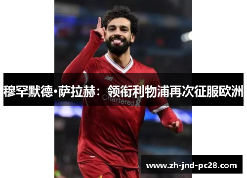 穆罕默德·萨拉赫：领衔利物浦再次征服欧洲