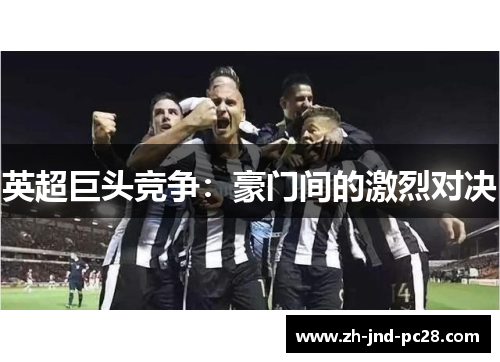 英超巨头竞争：豪门间的激烈对决