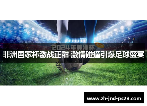 非洲国家杯激战正酣 激情碰撞引爆足球盛宴