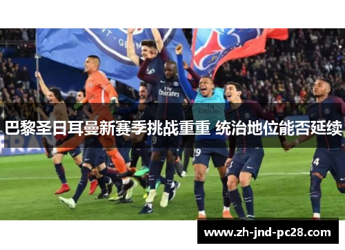 巴黎圣日耳曼新赛季挑战重重 统治地位能否延续
