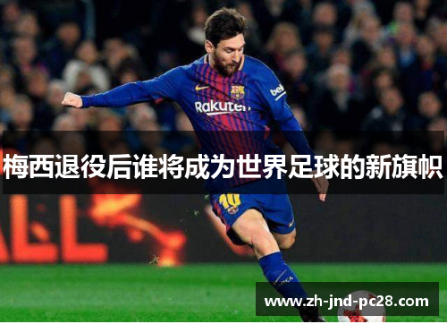 梅西退役后谁将成为世界足球的新旗帜