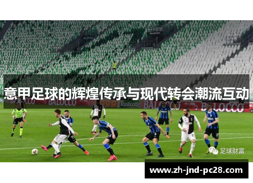 意甲足球的辉煌传承与现代转会潮流互动