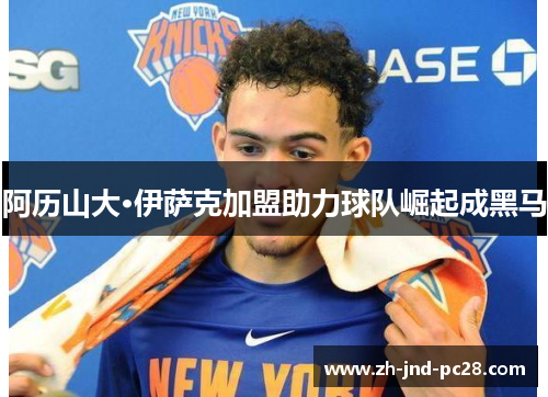 阿历山大·伊萨克加盟助力球队崛起成黑马