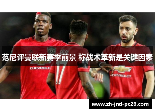 范尼评曼联新赛季前景 称战术革新是关键因素