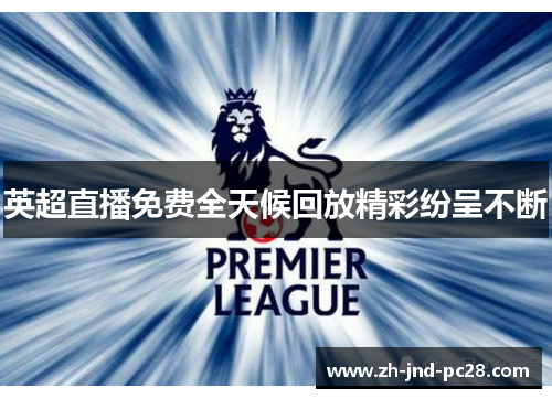英超直播免费全天候回放精彩纷呈不断