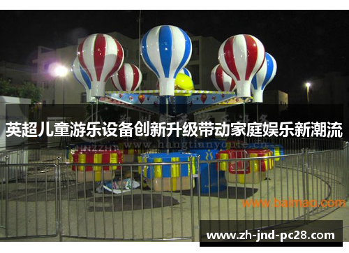 英超儿童游乐设备创新升级带动家庭娱乐新潮流