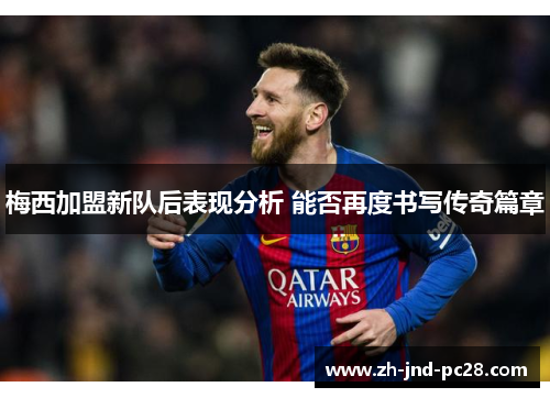 梅西加盟新队后表现分析 能否再度书写传奇篇章