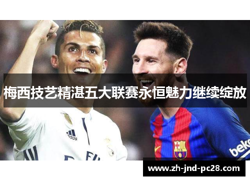 梅西技艺精湛五大联赛永恒魅力继续绽放
