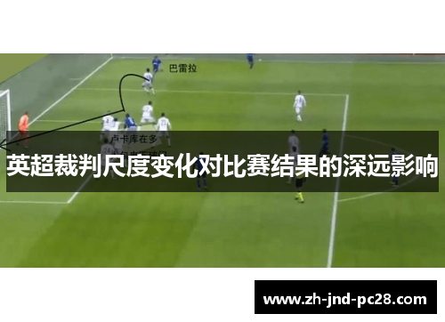 英超裁判尺度变化对比赛结果的深远影响