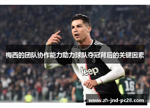 梅西的团队协作能力助力球队夺冠背后的关键因素