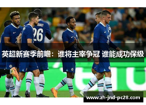 英超新赛季前瞻：谁将主宰争冠 谁能成功保级